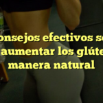 10 consejos efectivos sobre cómo aumentar los glúteos de manera natural