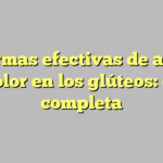 10 formas efectivas de aliviar el dolor en los glúteos: guía completa