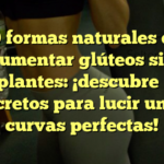 10 formas naturales de aumentar glúteos sin implantes: ¡descubre los secretos para lucir unas curvas perfectas!