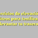 5 ejercicios de elevación de glúteos para tonificar y levantar tu trasero