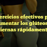 7 ejercicios efectivos para aumentar los glúteos y piernas rápidamente