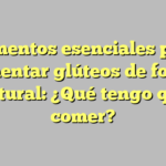 Alimentos esenciales para aumentar glúteos de forma natural: ¿Qué tengo que comer?