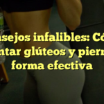 Consejos infalibles: Cómo aumentar glúteos y piernas de forma efectiva