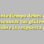 ¿Cuánto tiempo debes dejar descansar tus glúteos? Descubre la respuesta aquí.