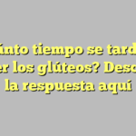 ¿Cuánto tiempo se tarda en crecer los glúteos? Descubre la respuesta aquí