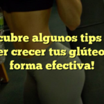 ¡Descubre algunos tips para hacer crecer tus glúteos de forma efectiva!