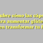 Descubre cómo las cápsulas para aumentar glúteos pueden transformar tu figura