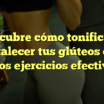 Descubre cómo tonificar y fortalecer tus glúteos con estos ejercicios efectivos