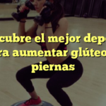 Descubre el mejor deporte para aumentar glúteos y piernas