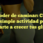 El poder de caminar: Cómo esta simple actividad puede ayudarte a crecer tus glúteos