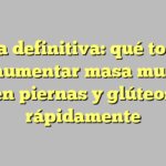 Guía definitiva: qué tomar para aumentar masa muscular en piernas y glúteos rápidamente