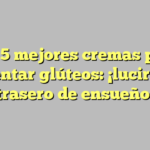 Las 5 mejores cremas para aumentar glúteos: ¡lucirás un trasero de ensueño!