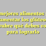 Los mejores alimentos para aumentar los glúteos: descubre qué debes comer para lograrlo
