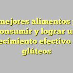 Los mejores alimentos para consumir y lograr un crecimiento efectivo de glúteos
