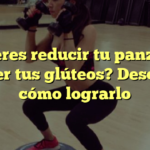 ¿Quieres reducir tu panza sin perder tus glúteos? Descubre cómo lograrlo