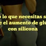 Todo lo que necesitas saber sobre el aumento de glúteos con silicona
