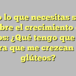 Todo lo que necesitas saber sobre el crecimiento de glúteos: ¿Qué tengo que hacer para que me crezcan los glúteos?