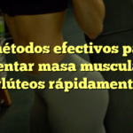 5 métodos efectivos para aumentar masa muscular en glúteos rápidamente