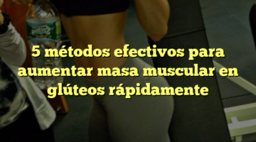 5 métodos efectivos para aumentar masa muscular en glúteos rápidamente