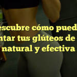 Descubre cómo puedes aumentar tus glúteos de forma natural y efectiva