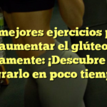 Los mejores ejercicios para aumentar el glúteo rápidamente: ¡Descubre cómo lograrlo en poco tiempo!