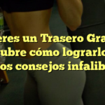 ¿Quieres un Trasero Grande? Descubre cómo lograrlo con estos consejos infalibles