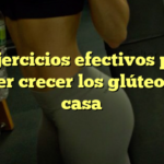 11 ejercicios efectivos para hacer crecer los glúteos en casa