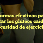 5 formas efectivas para levantar los glúteos caídos sin necesidad de ejercicios