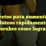 5 secretos para aumentar tus glúteos rápidamente: ¡Descubre cómo lograrlo!