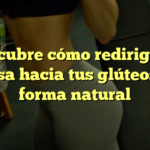 Descubre cómo redirigir la grasa hacia tus glúteos de forma natural