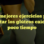 Los mejores ejercicios para levantar los glúteos caídos en poco tiempo