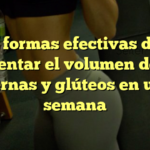 5 formas efectivas de aumentar el volumen de tus piernas y glúteos en una semana