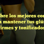Descubre los mejores consejos para mantener tus glúteos firmes y tonificados