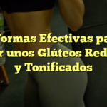 7 Formas Efectivas para Lograr unos Glúteos Redondos y Tonificados