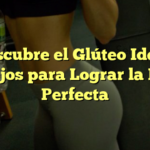 Descubre el Glúteo Ideal: Consejos para Lograr la Forma Perfecta