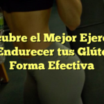 Descubre el Mejor Ejercicio para Endurecer tus Glúteos de Forma Efectiva
