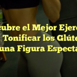 Descubre el Mejor Ejercicio para Tonificar los Glúteos y Lucir una Figura Espectacular
