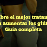Descubre el mejor tratamiento para aumentar los glúteos: Guía completa