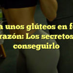 Logra unos glúteos en forma de corazón: Los secretos para conseguirlo