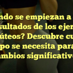 ¿Cuándo se empiezan a notar los resultados de los ejercicios de glúteos? Descubre cuánto tiempo se necesita para ver cambios significativos
