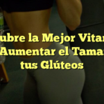 Descubre la Mejor Vitamina para Aumentar el Tamaño de tus Glúteos
