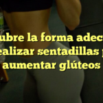 Descubre la forma adecuada de realizar sentadillas para aumentar glúteos