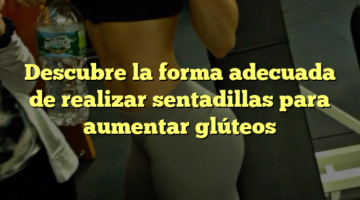 Descubre la forma adecuada de realizar sentadillas para aumentar glúteos