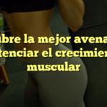Descubre la mejor avena para potenciar el crecimiento muscular