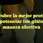Descubre la mejor proteína para potenciar tus glúteos de manera efectiva