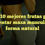 Las 10 mejores frutas para aumentar masa muscular de forma natural