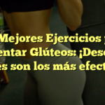 Los Mejores Ejercicios para Aumentar Glúteos: ¡Descubre cuáles son los más efectivos!