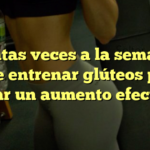 ¿Cuántas veces a la semana se debe entrenar glúteos para lograr un aumento efectivo?