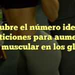 Descubre el número ideal de repeticiones para aumentar masa muscular en los glúteos