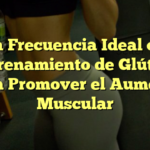 La Frecuencia Ideal de Entrenamiento de Glúteos para Promover el Aumento Muscular